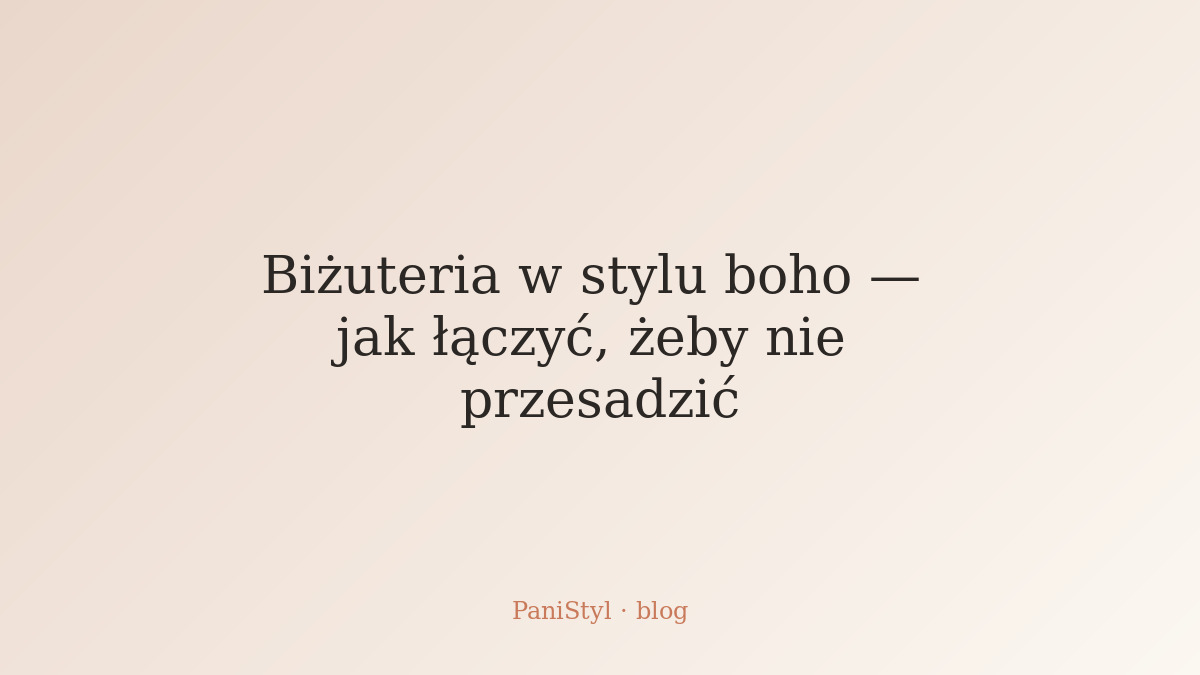 Biżuteria w stylu boho — jak łączyć, żeby nie przesadzić
